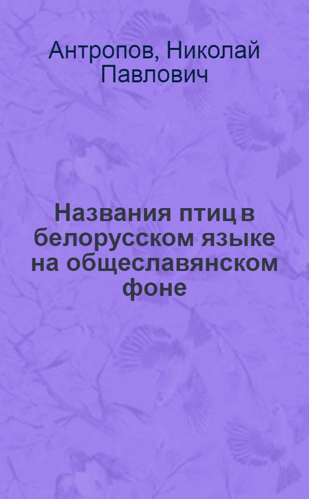 Названия птиц в белорусском языке на общеславянском фоне : Автореф. дис. на соиск. учен. степ. к. филол. н