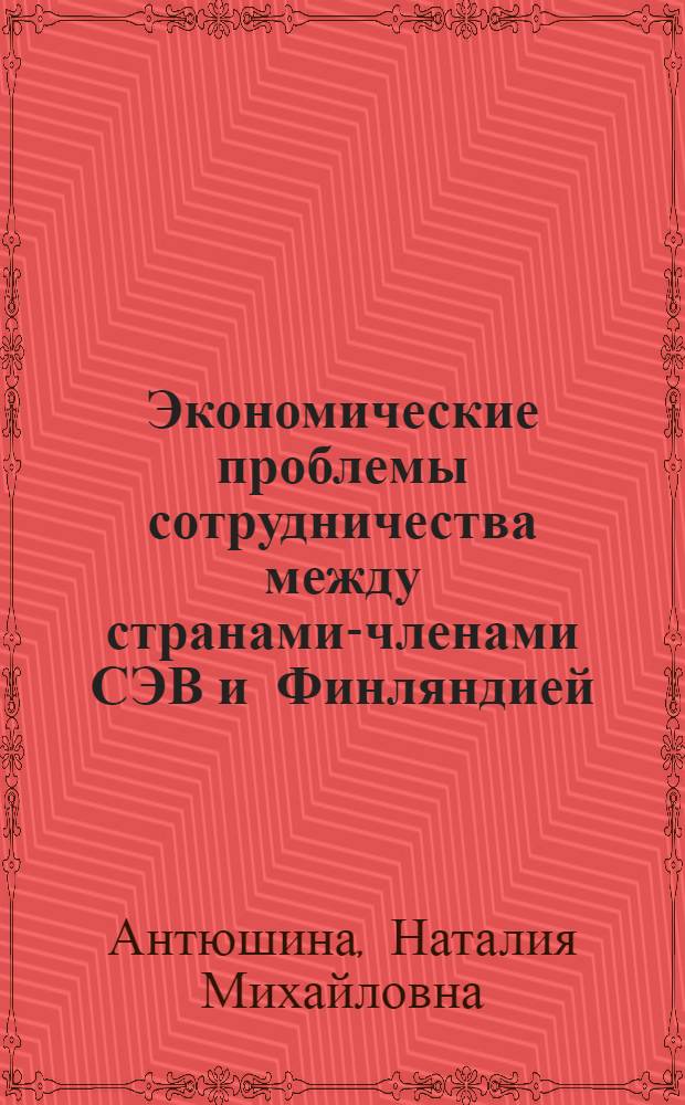 Экономические проблемы сотрудничества между странами-членами СЭВ и Финляндией : Автореф. дис. на соиск. учен. степ. к. э. н
