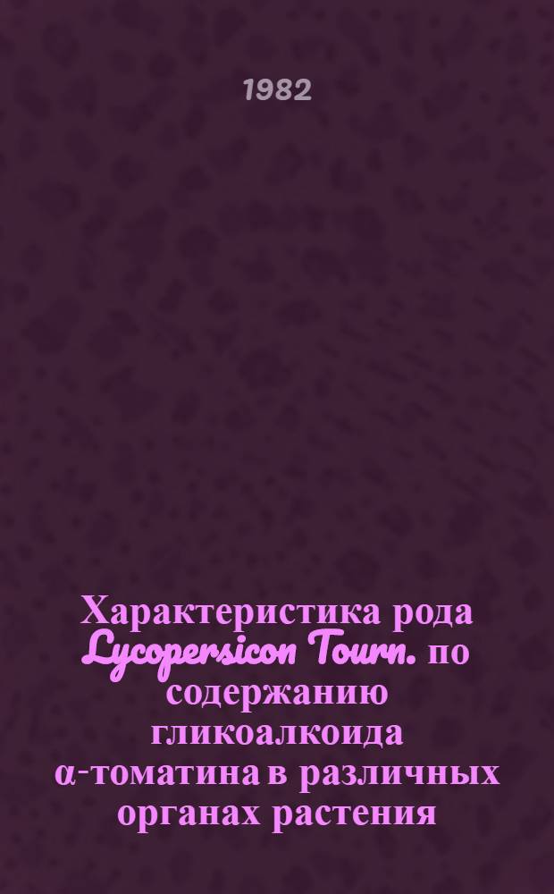 Характеристика рода Lycopersicon Tourn. по содержанию гликоалкоида α-томатина в различных органах растения : Автореф. дис. на соиск. учен. степ. канд. биол. наук : (03.00.04)