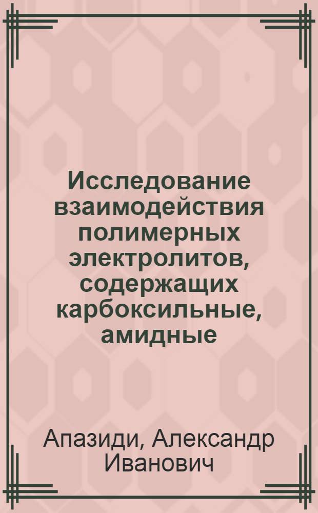 Исследование взаимодействия полимерных электролитов, содержащих карбоксильные, амидные, имидные и гидроксильные функциональные группы с электролитами : Автореф. дис. на соиск. учен. степ. канд. хим. наук : (02.00.11)