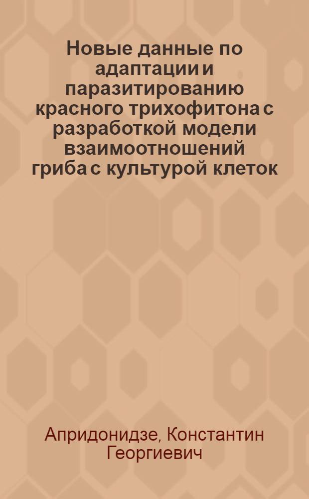 Новые данные по адаптации и паразитированию красного трихофитона с разработкой модели взаимоотношений гриба с культурой клеток : (Эксперим.-электронно-микроскоп. исслед.) : Автореф. дис. на соиск. учен. степ. д-ра мед. наук : (14.00.11)