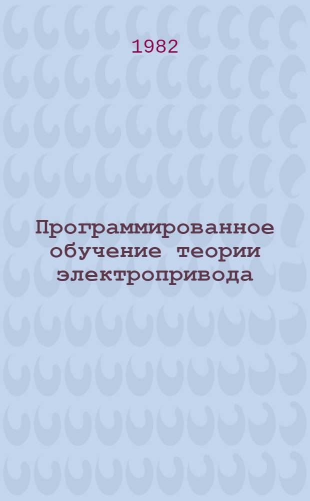 Программированное обучение теории электропривода : (Переход. режимы и энергетика электропривода, расчет и выбор мощности электродвигателей) : Учеб. пособие