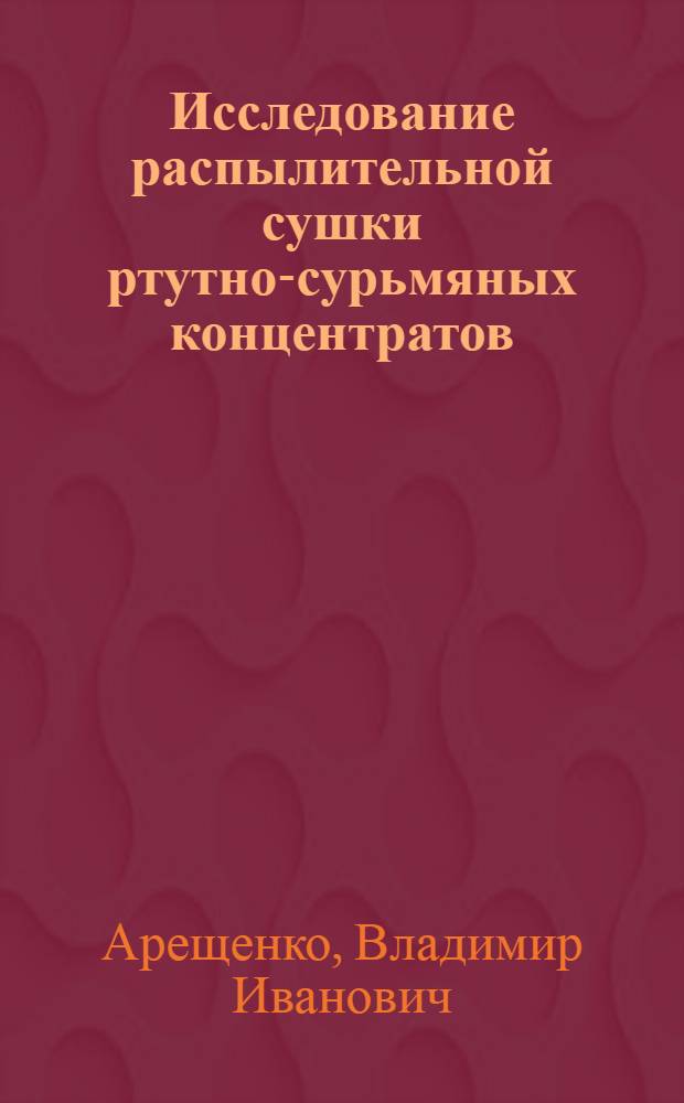 Исследование распылительной сушки ртутно-сурьмяных концентратов : Автореф. дис. на соиск. учен. степ. к. т. н