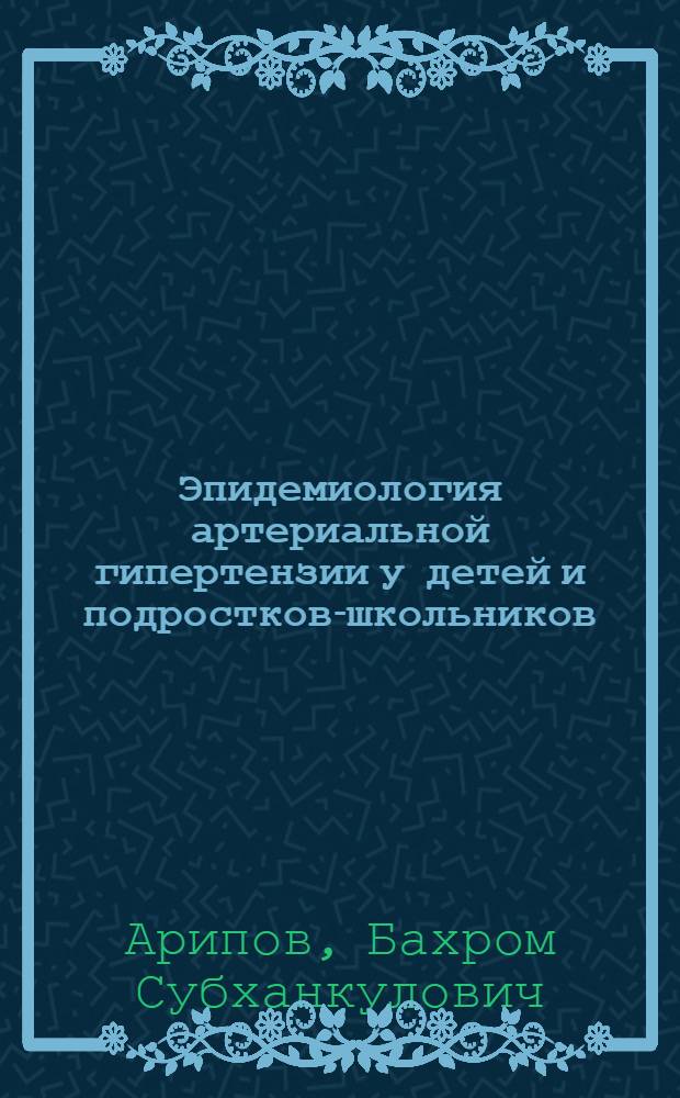 Эпидемиология артериальной гипертензии у детей и подростков-школьников : (По данным г. Ташкента) : Автореф. дис. на соиск. учен. степ. канд. мед. наук : (14.00.06)