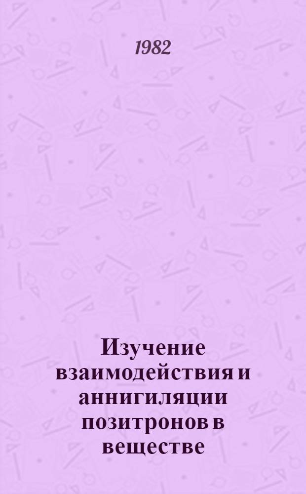 Изучение взаимодействия и аннигиляции позитронов в веществе : Автореф. дис. на соиск. учен. степ. д. ф.-м. н