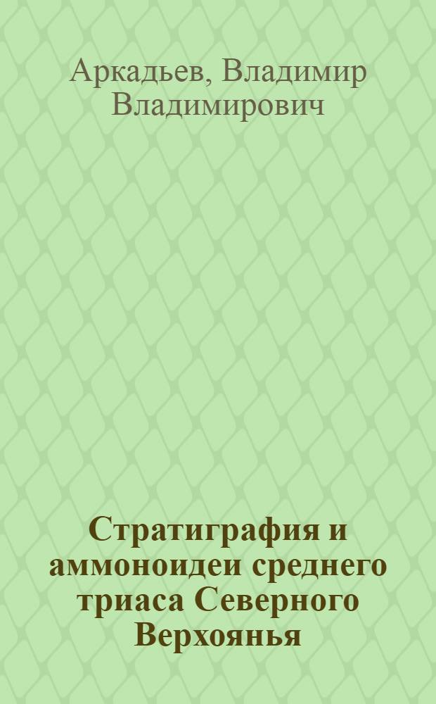 Стратиграфия и аммоноидеи среднего триаса Северного Верхоянья : Автореф. дис. на соиск. учен. степ. канд. геол.-минерал. наук : (04.00.09)