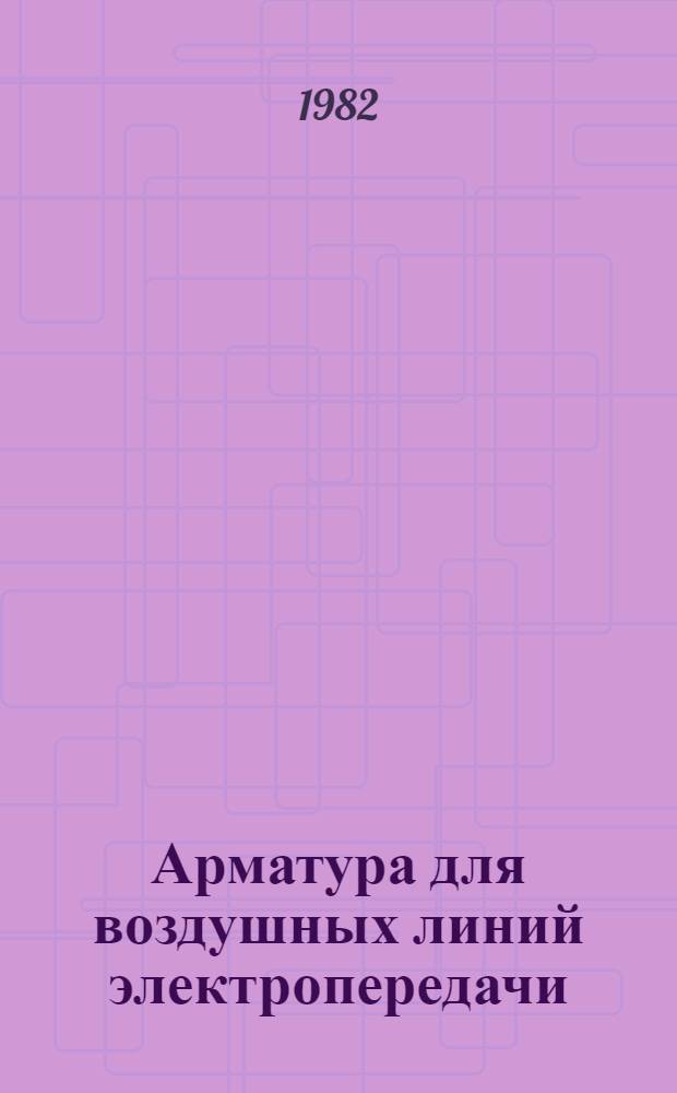 Арматура для воздушных линий электропередачи : Номенклатур. каталог на серийно выпускаемые оборуд. и изделия