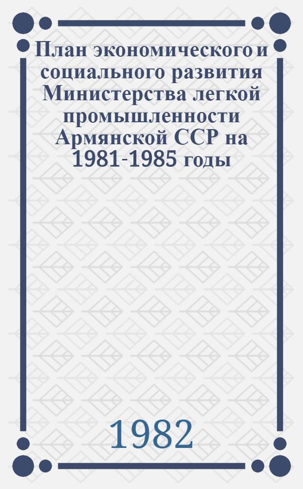План экономического и социального развития Министерства легкой промышленности Армянской ССР на 1981-1985 годы