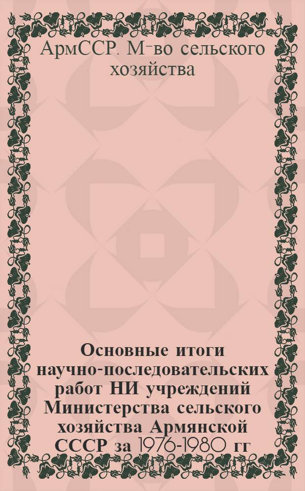 Основные итоги научно-последовательских работ НИ учреждений Министерства сельского хозяйства Армянской СССР за 1976-1980 гг.