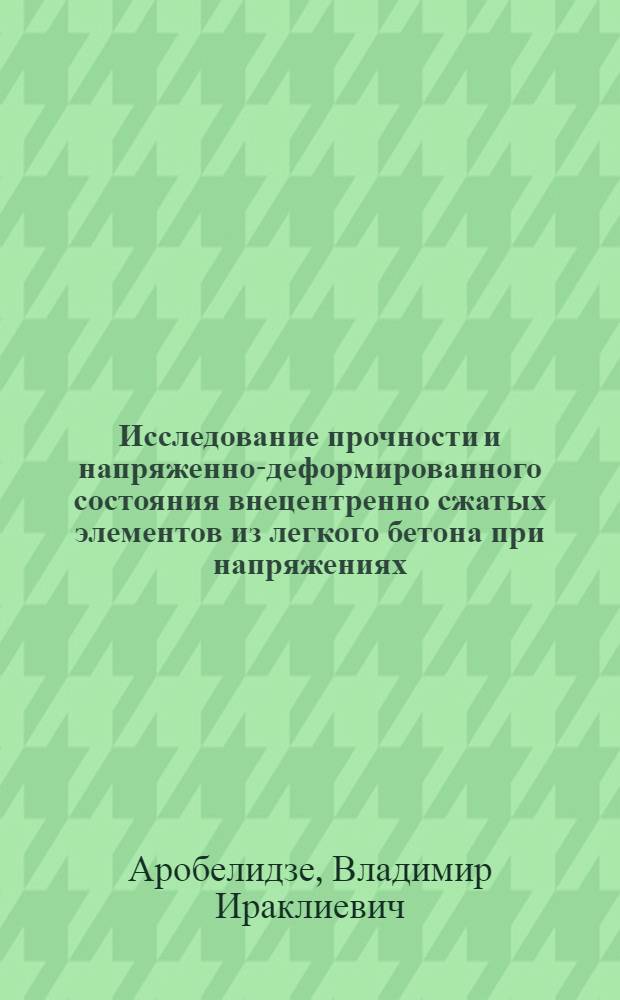 Исследование прочности и напряженно-деформированного состояния внецентренно сжатых элементов из легкого бетона при напряжениях, близких и превышающих его длительную прочность : Автореф. дис. на соиск. учен. степ. к. т. н