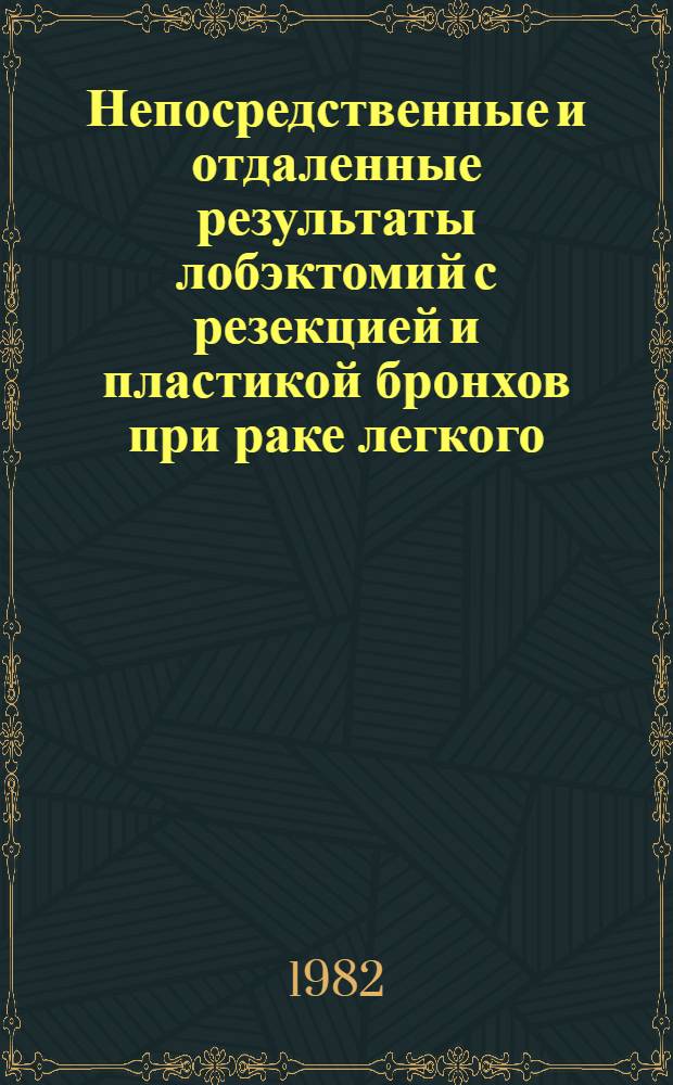 Непосредственные и отдаленные результаты лобэктомий с резекцией и пластикой бронхов при раке легкого : Автореф. дис. на соиск. учен. степ. канд. мед. наук : (14.00.27)