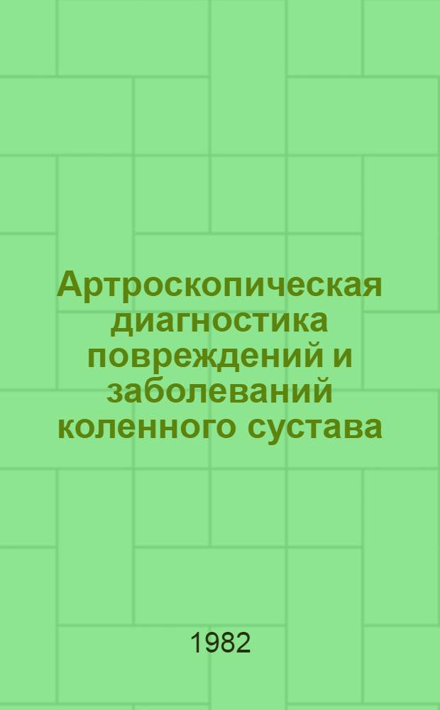 Артроскопическая диагностика повреждений и заболеваний коленного сустава : Инструкция
