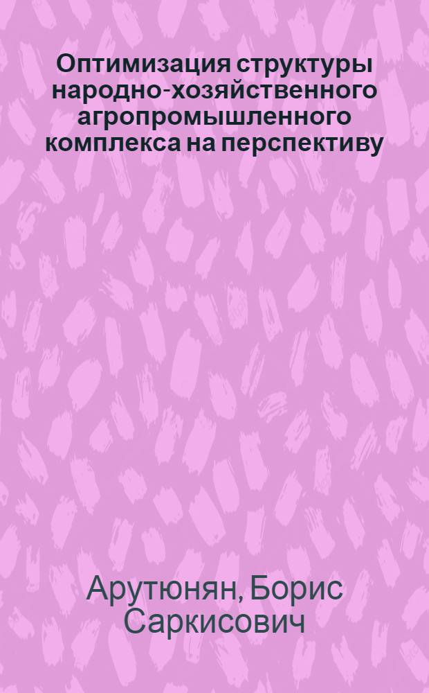 Оптимизация структуры народно-хозяйственного агропромышленного комплекса на перспективу : Автореф. дис. на соиск. учен. степ. к. э. н
