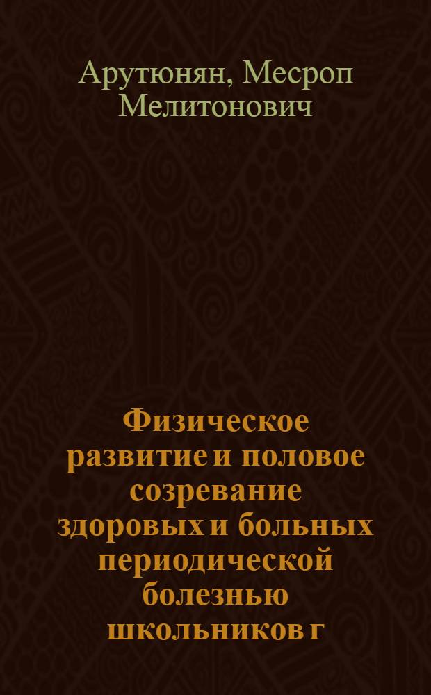 Физическое развитие и половое созревание здоровых и больных периодической болезнью школьников г. Еревана : Автореф. дис. на соиск. учен. степ. канд. мед. наук : (14.00.09)