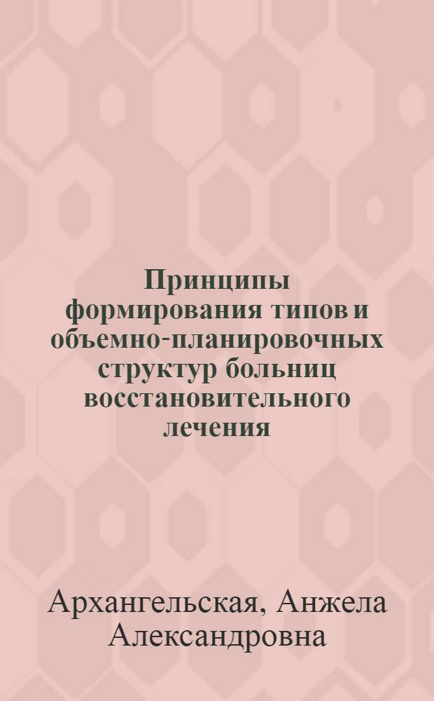 Принципы формирования типов и объемно-планировочных структур больниц восстановительного лечения : Автореф. дис. на соиск. учен. степ. канд. архитектуры : (18.00.02)