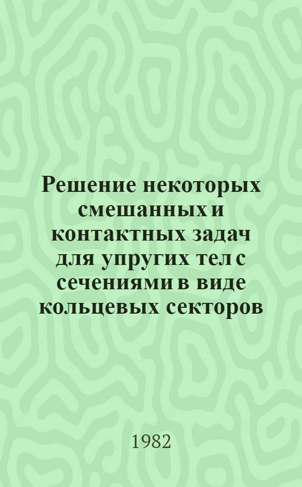 Решение некоторых смешанных и контактных задач для упругих тел с сечениями в виде кольцевых секторов : Автореф. дис. на соиск. учен. степ. канд. физ.-мат. наук : (01.02.04)
