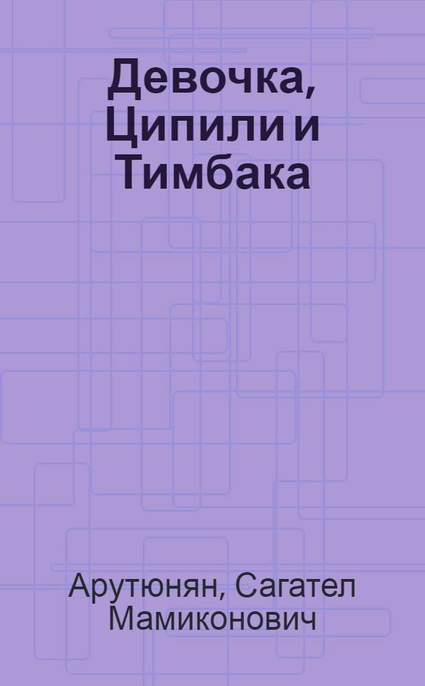 Девочка, Ципили и Тимбака : Пьеса-сказка в 2 д