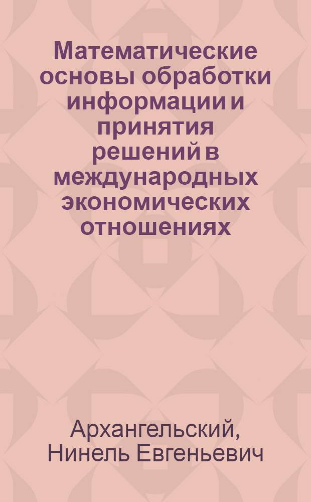 Математические основы обработки информации и принятия решений в международных экономических отношениях : Учеб. пособие