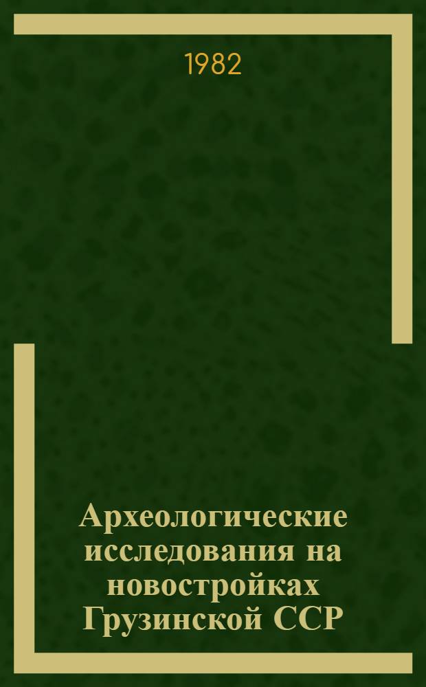 Археологические исследования на новостройках Грузинской ССР = Archaeological researcher at new building of the Georgian SSR : Сб. статей