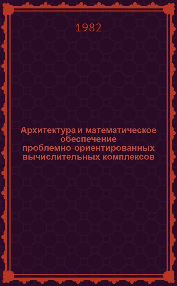 Архитектура и математическое обеспечение проблемно-ориентированных вычислительных комплексов : Сб. статей
