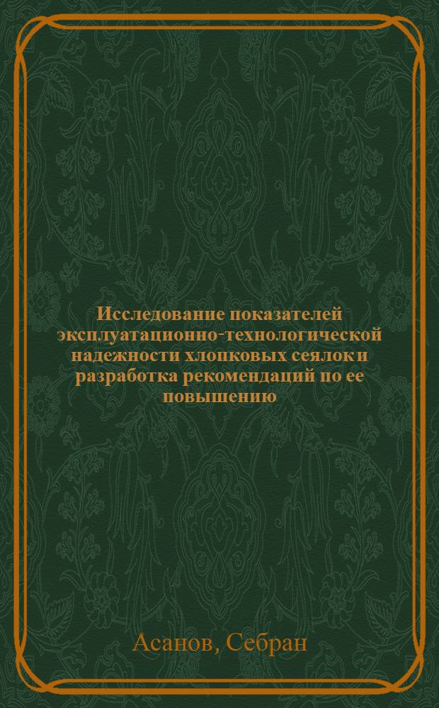 Исследование показателей эксплуатационно-технологической надежности хлопковых сеялок и разработка рекомендаций по ее повышению : Автореф. дис. на соиск. учен. степ. канд. техн. наук : (05.20.03)