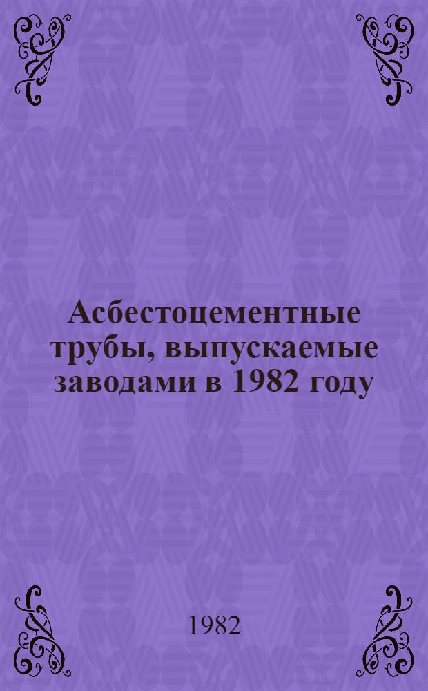 Асбестоцементные трубы, выпускаемые заводами в 1982 году : (Каталог)