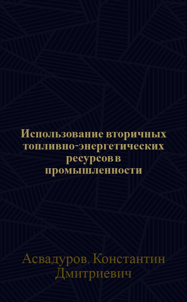 Использование вторичных топливно-энергетических ресурсов в промышленности : Обзор по отчетам о НИР и дис., поступившим во ВНТИЦентр в 1979-1981 гг