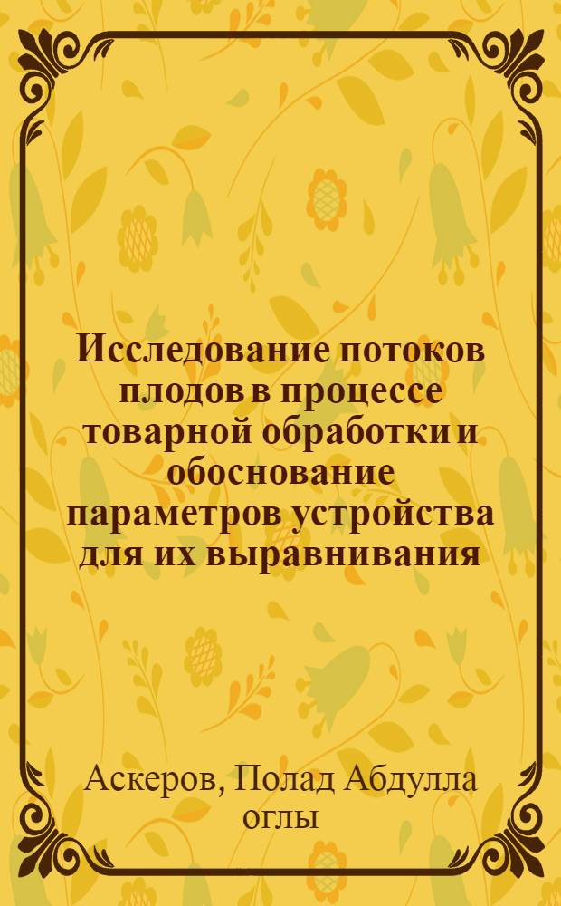 Исследование потоков плодов в процессе товарной обработки и обоснование параметров устройства для их выравнивания : Автореф. дис. на соиск. учен. степ. канд. техн. наук : (05.20.01)