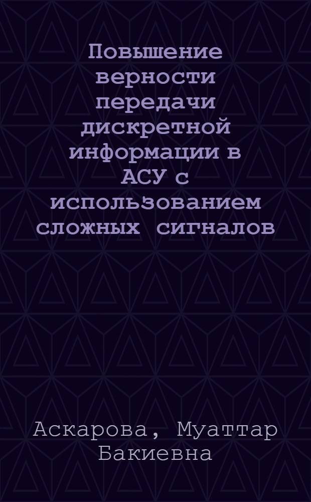 Повышение верности передачи дискретной информации в АСУ с использованием сложных сигналов : Автореф. дис. на соиск. учен. степ. канд. техн. наук : (05.12.02)