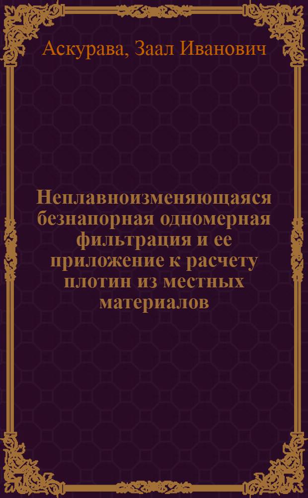 Неплавноизменяющаяся безнапорная одномерная фильтрация и ее приложение к расчету плотин из местных материалов : Автореф. дис. на соиск. учен. степ. канд. техн. наук : (05.14.09)
