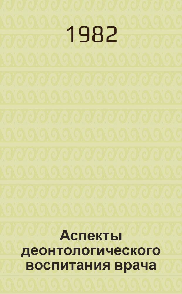 Аспекты деонтологического воспитания врача : Тез. докл. Первой общеинститут. и Обл. конф. по деонтологии 17.03.82