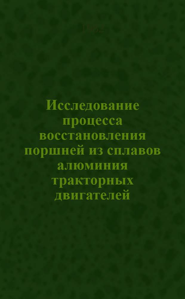 Исследование процесса восстановления поршней из сплавов алюминия тракторных двигателей : Автореф. дис. на соиск. учен. степ. канд. техн. наук : (05.20.03)