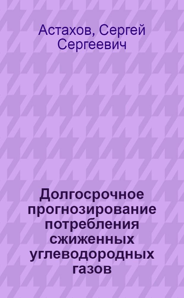 Долгосрочное прогнозирование потребления сжиженных углеводородных газов : Автореф. дис. на соиск. учен. степ. к. э. н