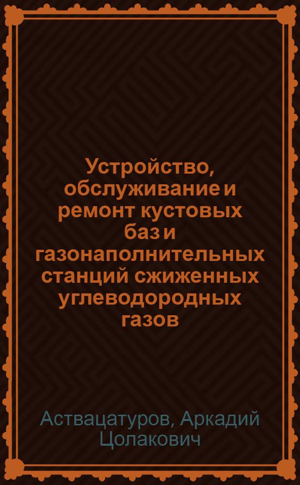 Устройство, обслуживание и ремонт кустовых баз и газонаполнительных станций сжиженных углеводородных газов : Учебник для подгот. рабочих на пр-ве