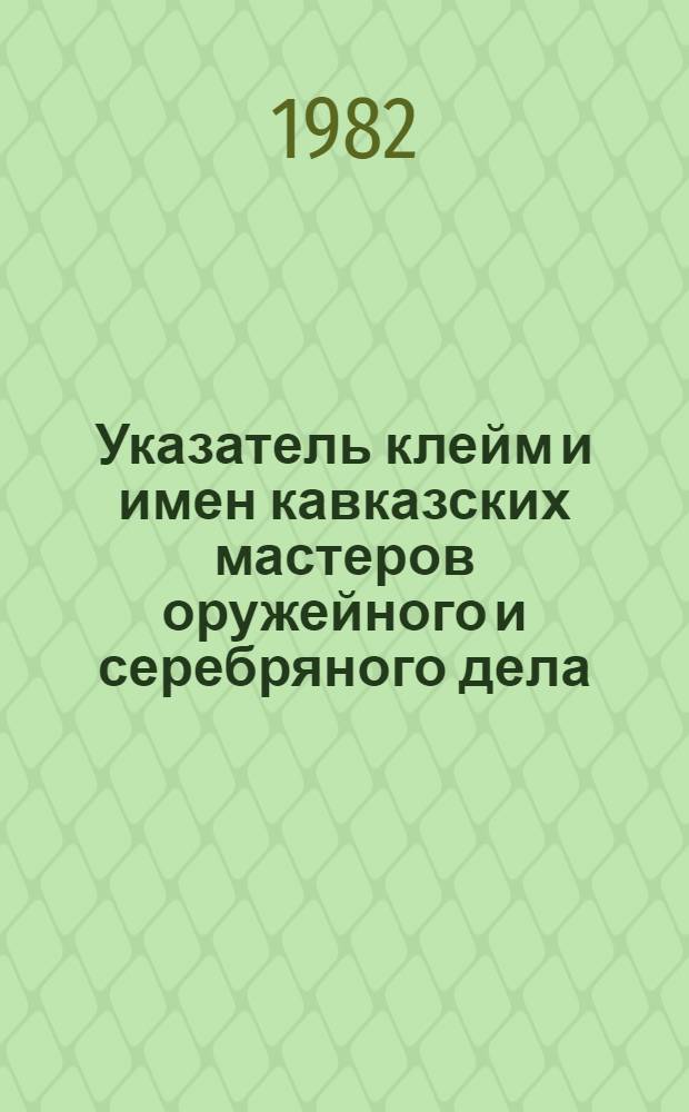 Указатель клейм и имен кавказских мастеров оружейного и серебряного дела