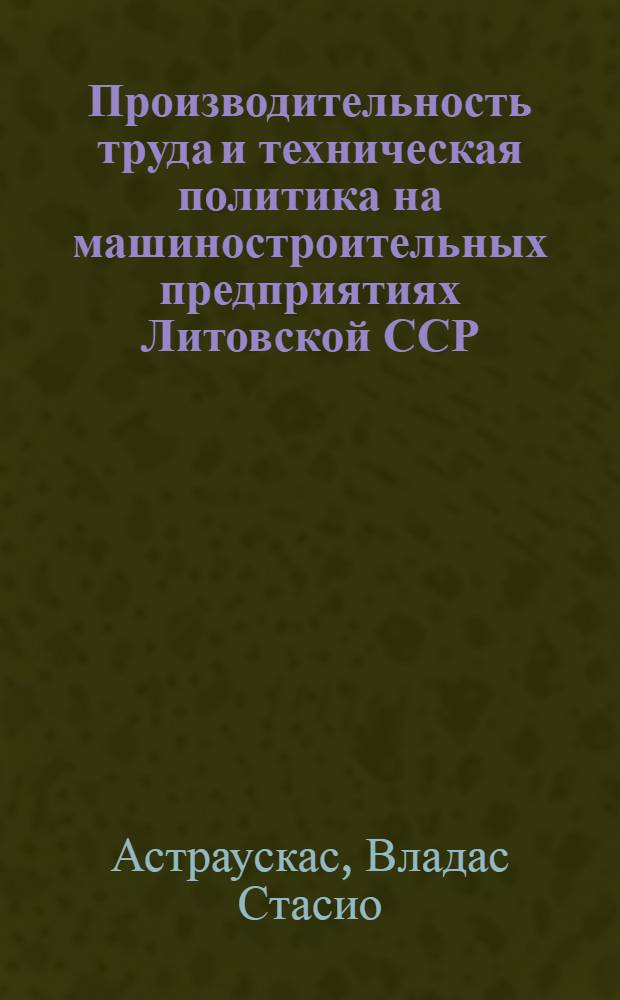 Производительность труда и техническая политика на машиностроительных предприятиях Литовской ССР : Аналит. обзор