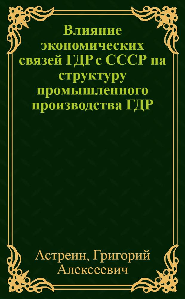 Влияние экономических связей ГДР с СССР на структуру промышленного производства ГДР : Автореф. дис. на соиск. учен. степ. к. э. н
