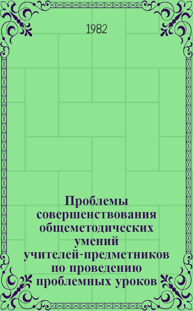 Проблемы совершенствования общеметодических умений учителей-предметников по проведению проблемных уроков : (На материале КазССР) : Автореф. дис. на соиск. учен. степ. канд. пед. наук : (13.00.01)