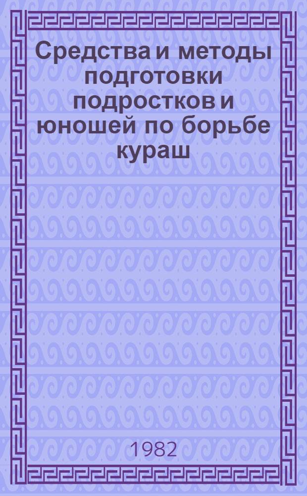 Средства и методы подготовки подростков и юношей по борьбе кураш : (Учеб. пособие для преподавателей физ. воспитания педвузов Узбекистана, учителей и тренеров ДЮСШ, ДСО и ВСШМ)