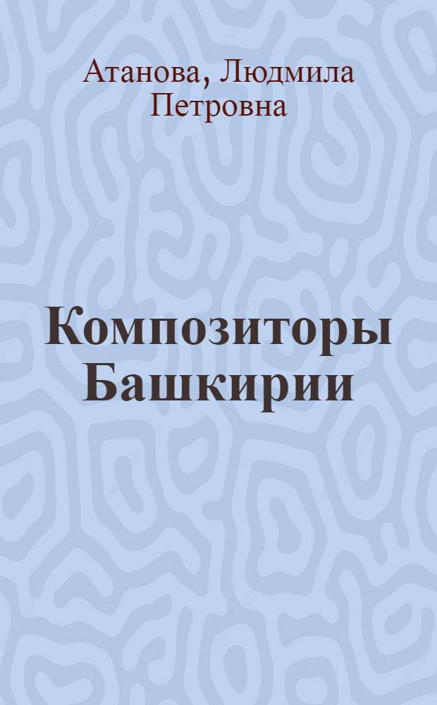Композиторы Башкирии : Крат. биогр. справ