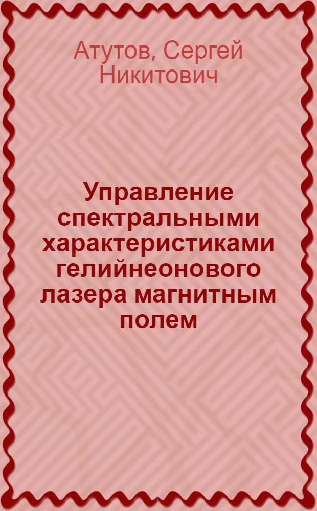 Управление спектральными характеристиками гелийнеонового лазера магнитным полем : Автореф. дис. на соиск. учен. степ. канд. физ.-мат. наук : (01.04.05)