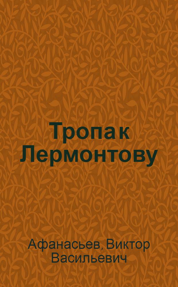 Тропа к Лермонтову : Докум.-худож. кн.-справочник жизни и творчества М.Ю. Лермонтова : Для ст. возраста