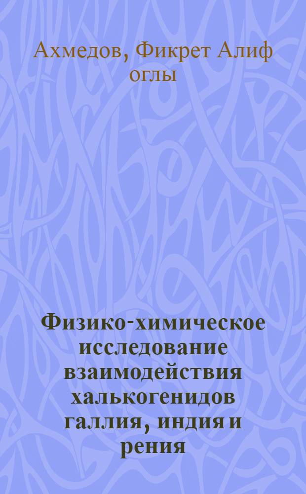Физико-химическое исследование взаимодействия халькогенидов галлия, индия и рения : Автореф. дис. на соиск. учен. степ. канд. хим. наук : (02.00.01)