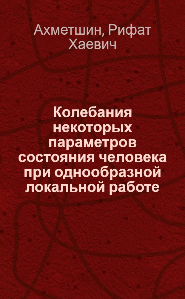 Колебания некоторых параметров состояния человека при однообразной локальной работе : Автореф. дис. на соиск. учен. степ. канд. мед. наук : (14.00.17)