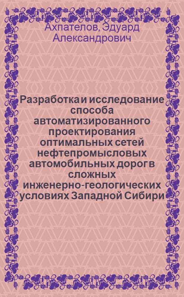 Разработка и исследование способа автоматизированного проектирования оптимальных сетей нефтепромысловых автомобильных дорог в сложных инженерно-геологических условиях Западной Сибири : Автореф. дис. на соиск. учен. степ. к. т. н
