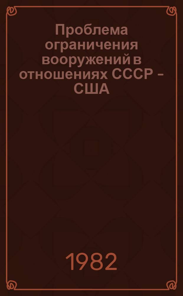 Проблема ограничения вооружений в отношениях СССР - США (1969-1979 гг.) : Автореф. дис. на соиск. учен. степ. канд. ист. наук : (07.00.05)