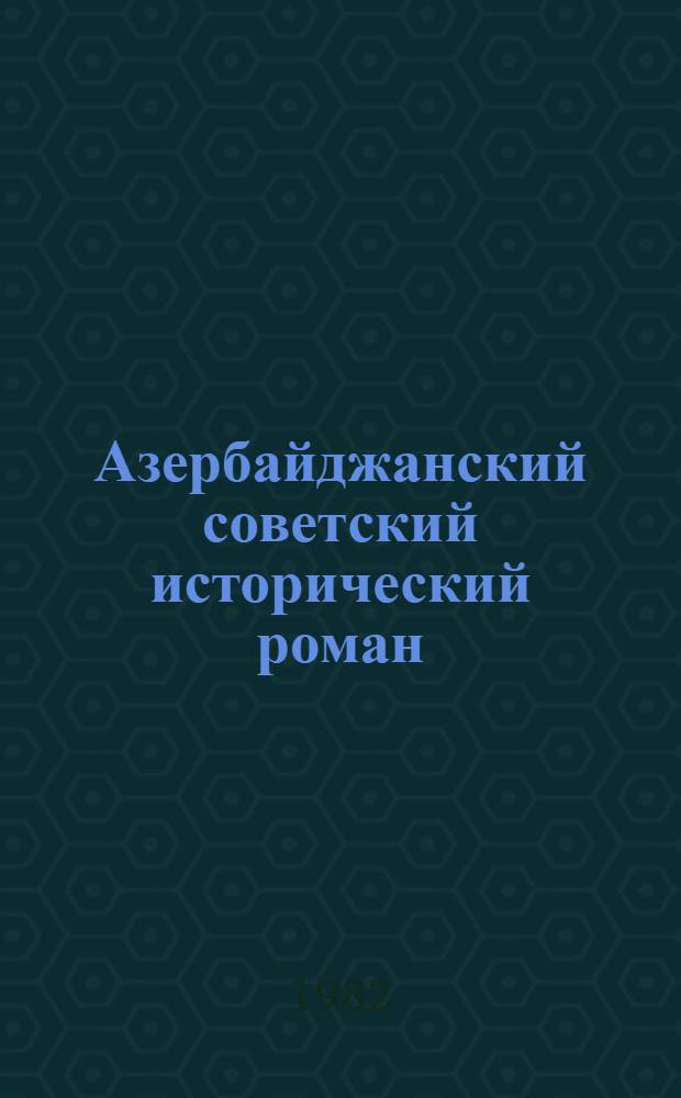 Азербайджанский советский исторический роман : Автореф. дис. на соиск. учен. степ. д-ра филол. наук : (10.01.02)