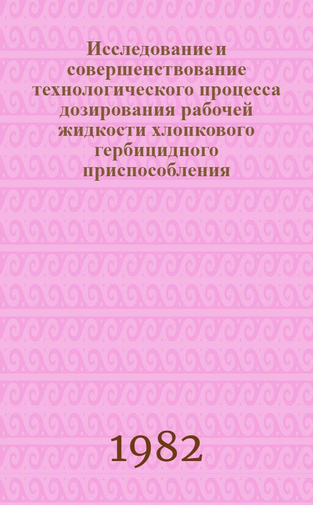 Исследование и совершенствование технологического процесса дозирования рабочей жидкости хлопкового гербицидного приспособления : Автореф. дис. на соиск. учен. степ. к. т. н