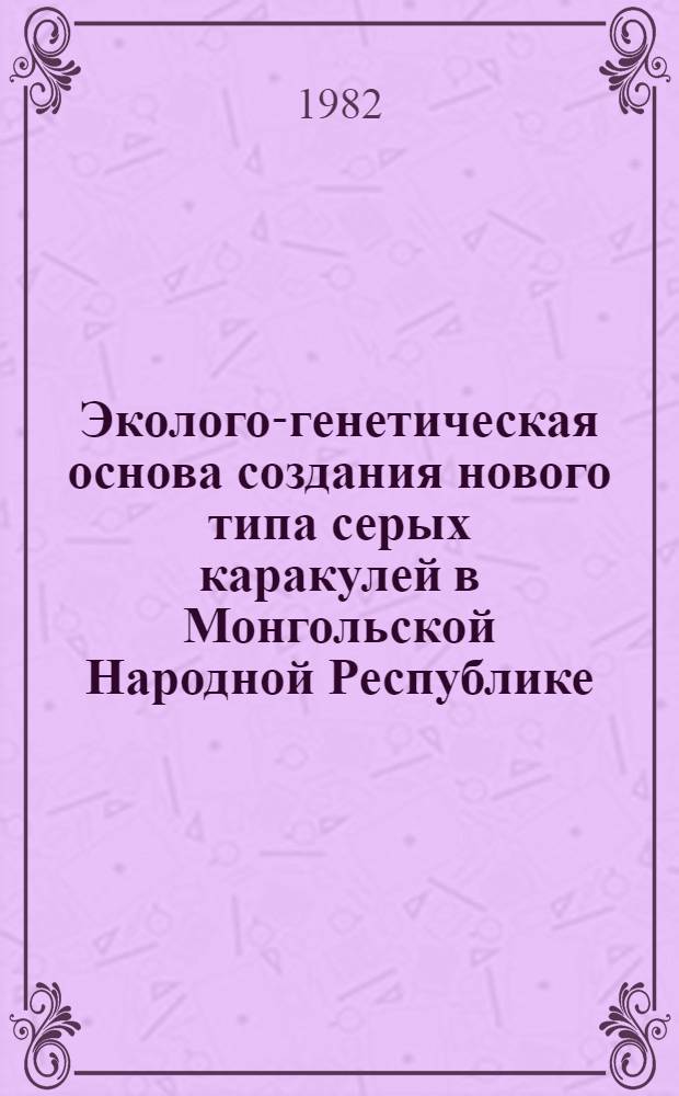 Эколого-генетическая основа создания нового типа серых каракулей в Монгольской Народной Республике : Автореф. дис. на соиск. учен. степ. д-ра биол. наук : (03.00.16; 03.00.15)