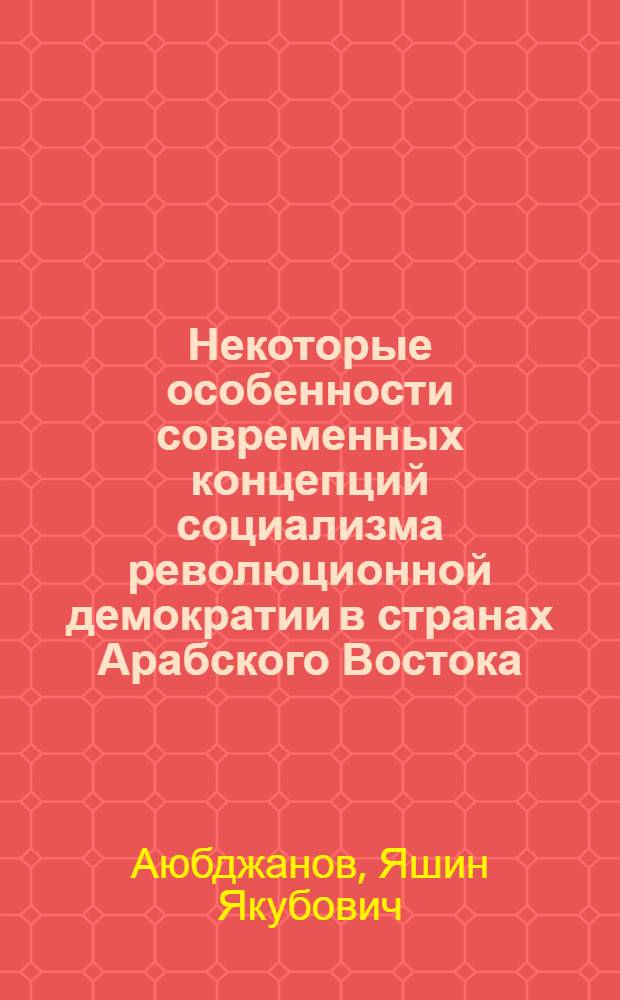 Некоторые особенности современных концепций социализма революционной демократии в странах Арабского Востока : (На прим. Алжир. Нар. Демокр. Респ. и Нар. Демокр. Респ. Йемен) : Автореф. дис. на соиск. учен. степ. канд. филос. наук : (09.00.01)